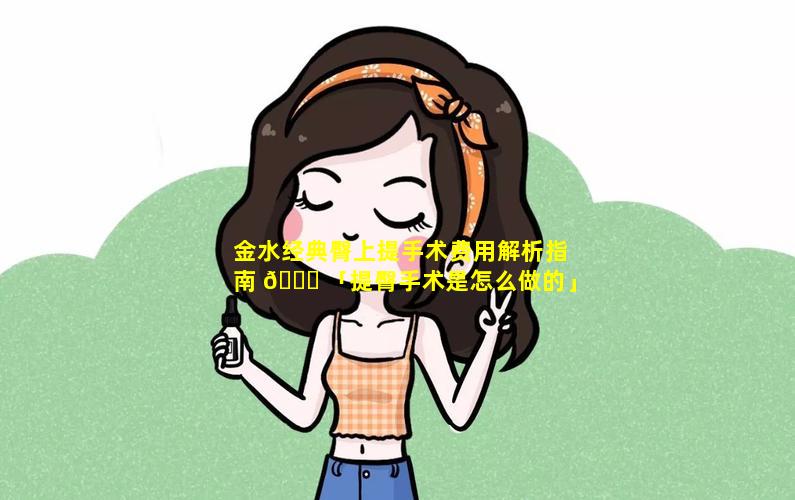 金水经典臀上提手术费用解析指南 🐅 「提臀手术是怎么做的」